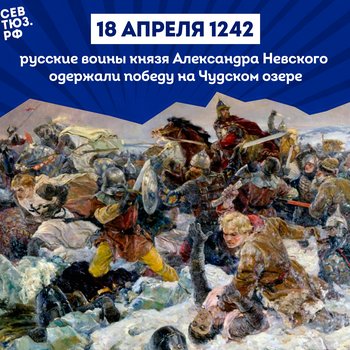 18 апреля 1242 года русские воины князя Александра Невского одержали победу над немецкими рыцарями на Чудском озере