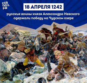 18 апреля 1242 года русские воины князя Александра Невского одержали победу над немецкими рыцарями на Чудском озере